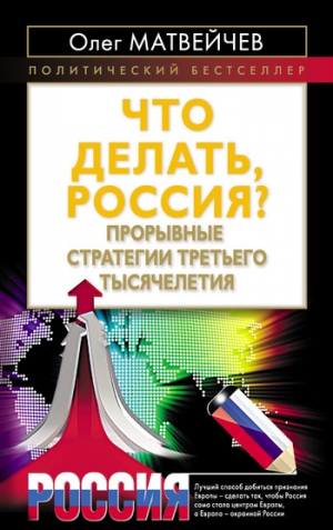 обложка книги Что делать, Россия? Прорывные стратегии третьего тысячелетия - Олег Матвейчев
