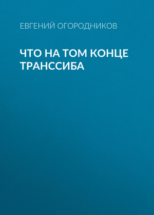 обложка книги Что на том конце Транссиба - Евгений Огородников