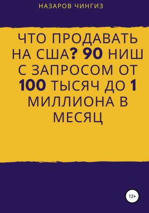 обложка книги Что продавать на США? 90 ниш с запросом от 100 тысяч до 1 миллиона в месяц - Чингиз Назаров