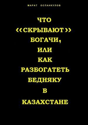 обложка книги Что «скрывают» богачи, или как разбогатеть бедняку в Казахстане - Марат Оспанкулов
