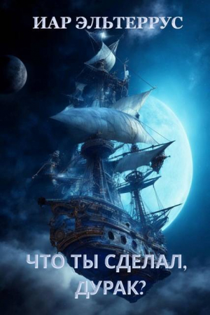обложка книги Что ты сделал, дурак? (СИ) - Иар Эльтеррус