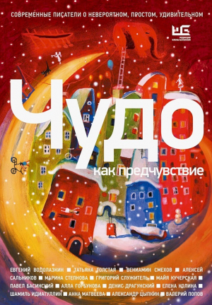 обложка книги Чудо как предчувствие. Современные писатели о невероятном, простом, удивительном (сборник) - Татьяна Толстая