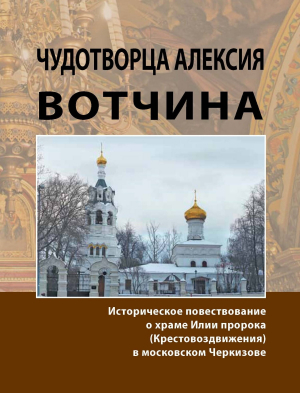 обложка книги Чудотворца Алексия вотчина. Историческое повествование о храме Илии пророка (Крестовоздвижения) в московском Черкизове - Надежда Жуковская