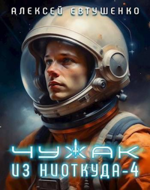 обложка книги Чужак из ниоткуда 4 (СИ) - Алексей Евтушенко