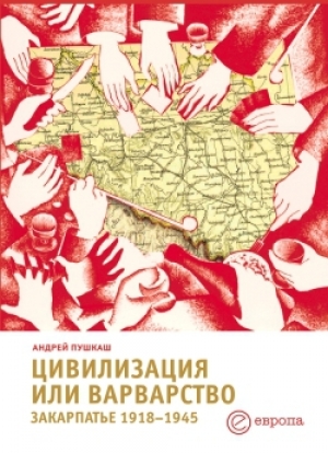 обложка книги Цивилизация или варварство: Закарпатье (1918-1945 г.г.) - Андрей Пушкаш
