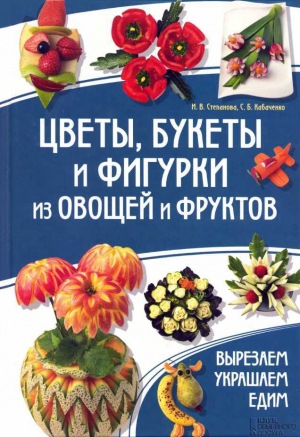 обложка книги Цветы, букеты и фигурки из овощей и фруктов - Ирина Степанова