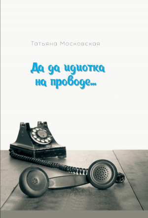 обложка книги Да да идиотка на проводе… - Татьяна Московская