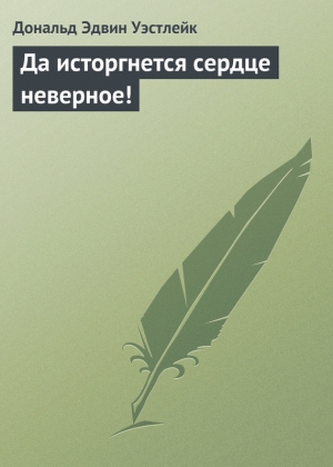 обложка книги Да исторгнется сердце неверное! - Дональд Эдвин Уэстлейк