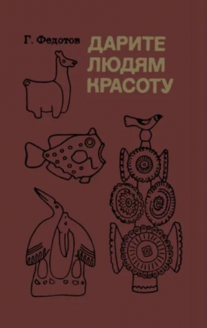 обложка книги Дарите людям красоту. Из практики народных художественных ремесел. Книга для учащихся старших классов - Геннадий Федотов