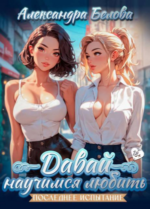 обложка книги Давай научимся любить. Последнее испытание (СИ) - Александра Белова