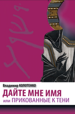 обложка книги Дайте мне имя, или Прикованные к тени - Владимир Колотенко