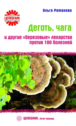 обложка книги 	Деготь, чага и другие «березовые» лекарства против 100 болезней - Ольга Романова