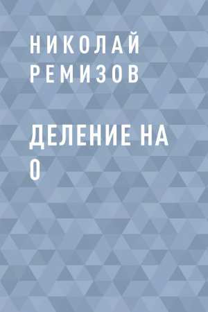 обложка книги Деление на 0 - Николай Ремизов