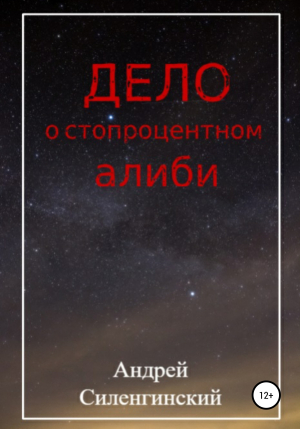 обложка книги Дело о стопроцентном алиби - Андрей Силенгинский