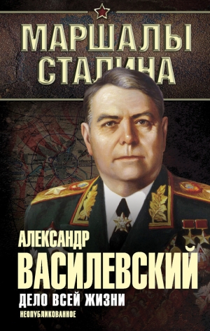 обложка книги Дело всей жизни. Неопубликованное (др. издание) - Александр Василевский