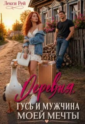 обложка книги Деревня, гусь и мужчина моей мечты (СИ) - Лекси Рей