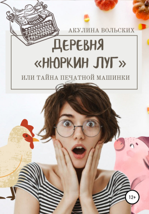 обложка книги Деревня Нюркин луг, или Тайна печатной машинки - Акулина Вольских