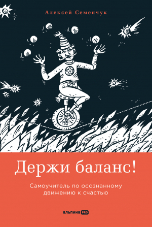 обложка книги Держи баланс! Самоучитель по осознанному движению к счастью - Алексей Семенчук