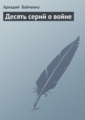 обложка книги Десять серий о войне - Аркадий Бабченко