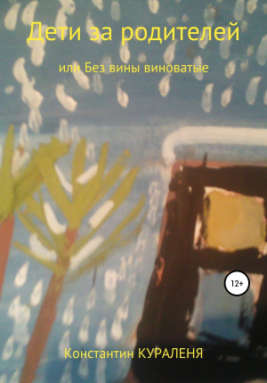 обложка книги Дети за родителей, или Без вины виноватые - Константин Кураленя