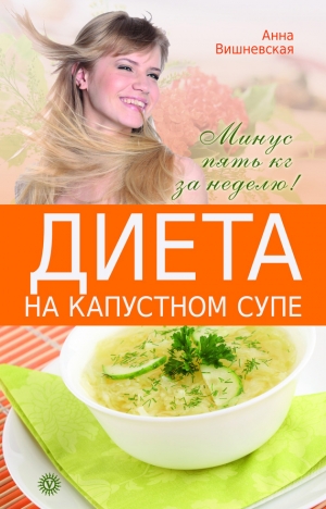 обложка книги Диета на капустном супе. Минус пять кг за неделю - Анна Вишневская