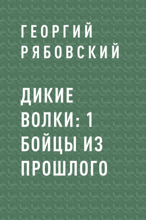 обложка книги Дикие Волки: 1 Бойцы из прошлого - Георгий Рябовский