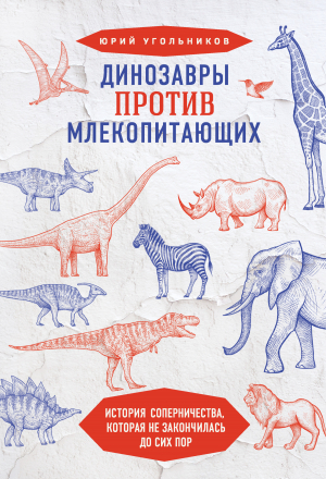 обложка книги Динозавры против млекопитающих. История соперничества, которая не закончилась до сих пор - Юрий Угольников