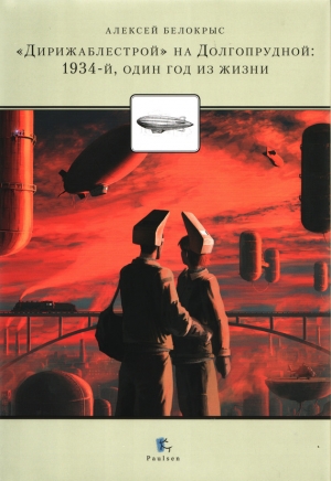 обложка книги «Дирежаблестрой» на Долгопрудной: 1934-й, один год из жизни - Алексей Белокрыс