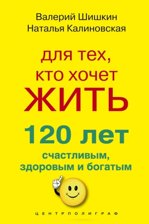 обложка книги Для тех, кто хочет жить 120 лет счастливым, здоровым и богатым - Наталья Калиновская
