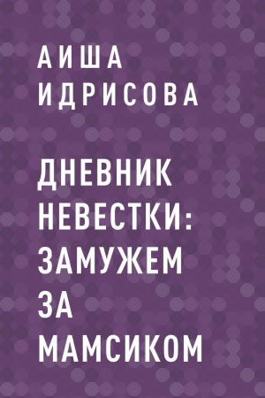 обложка книги Дневник невестки: замужем за мамсиком - Аиша Идрисова