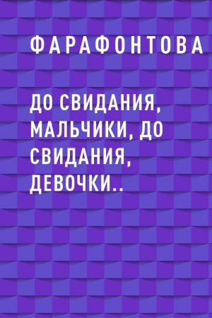 обложка книги До свидания, мальчики, до свидания, девочки.. - Фарафонтова