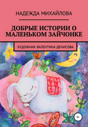 обложка книги Добрые истории о маленьком Зайчонке - Надежда Михайлова