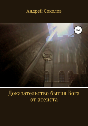 обложка книги Доказательство бытия Бога от атеиста - Андрей Соколов