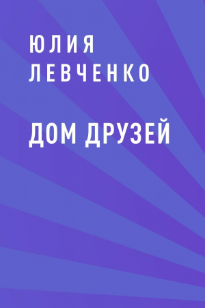 обложка книги Дом друзей - Юлия Левченко