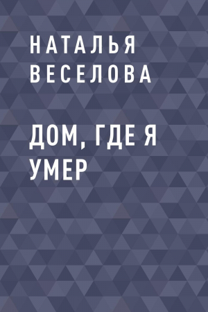 обложка книги Дом, где я умер - Наталья Веселова