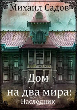 обложка книги Дом на два мира: Наследник (СИ) - Михаил Садов