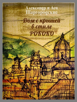 обложка книги Дом с крышей в стиле рококо - Александр и Лев Шаргородские