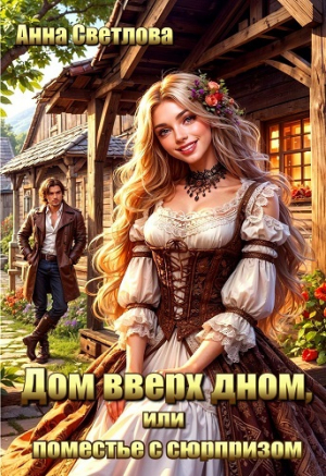 обложка книги Дом вверх дном, или поместье с сюрпризом (СИ) - Анна Светлова