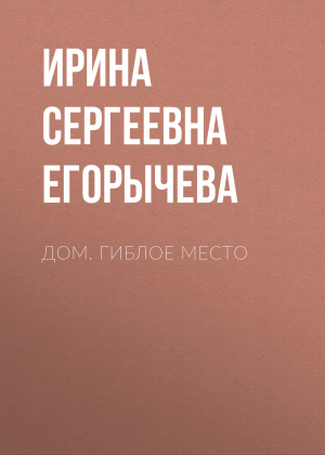 обложка книги Дом. Гиблое место - Ирина Егорычева