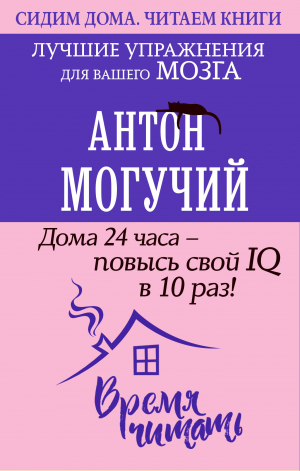 обложка книги Дома 24 часа – повысь свой IQ в 10 раз! Лучшие упражнения для вашего мозга - Антон Могучий