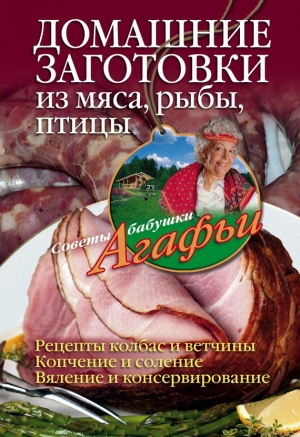 обложка книги Домашние заготовки из мяса, рыбы, птицы - Агафья Звонарева