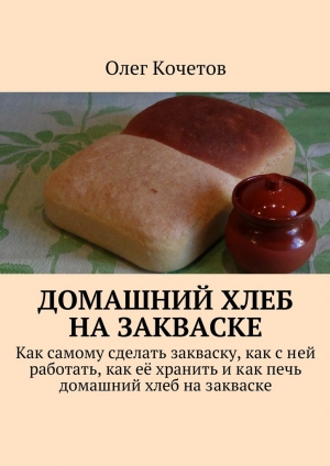обложка книги Домашний хлеб на закваске - Олег Кочетов