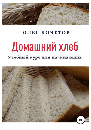 обложка книги Домашний хлеб. Учебный курс для начинающих - Олег Кочетов