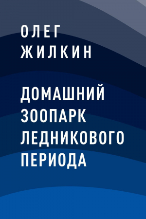 обложка книги Домашний зоопарк ледникового периода - Олег Жилкин