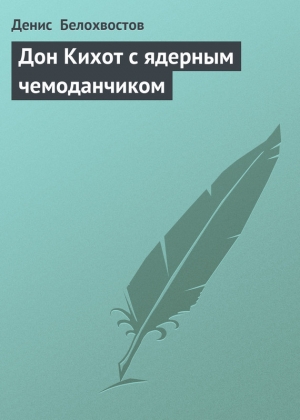 обложка книги Дон Кихот с ядерным чемоданчиком - Денис Белохвостов