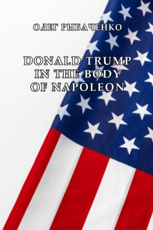 обложка книги DONALD TRUMP IN THE BODY OF NAPOLEON - Олег Рыбаченко