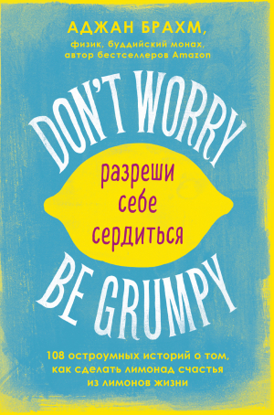 обложка книги Don't worry. Be grumpy. Разреши себе сердиться. 108 коротких историй о том, как сделать лимонад из лимонов жизни - Аджан Брахм