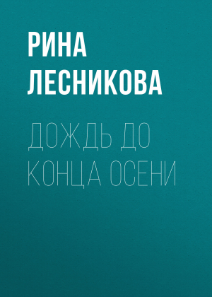 обложка книги Дождь до конца осени - Рина Лесникова