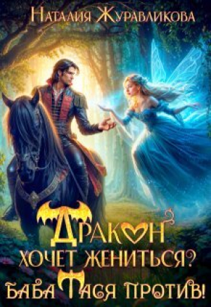 обложка книги Дракон хочет жениться? Баба Тася против! (СИ) - Наталия Журавликова