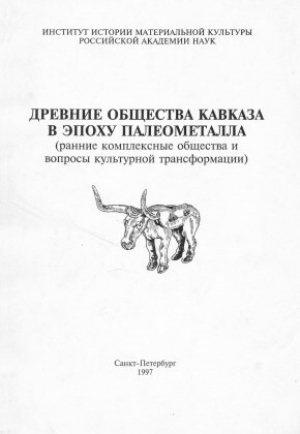 обложка книги Древние общества Кавказа в эпоху палеометалла (ранние комплексные общества и вопросы культурной трансформации) - авторов Коллектив